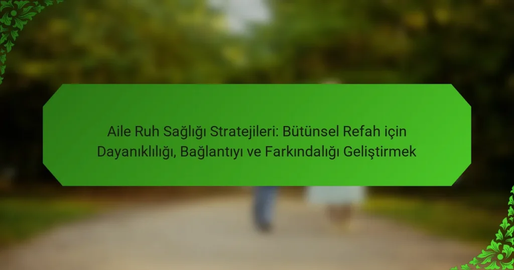 Aile Ruh Sağlığı Stratejileri: Bütünsel Refah için Dayanıklılığı, Bağlantıyı ve Farkındalığı Geliştirmek