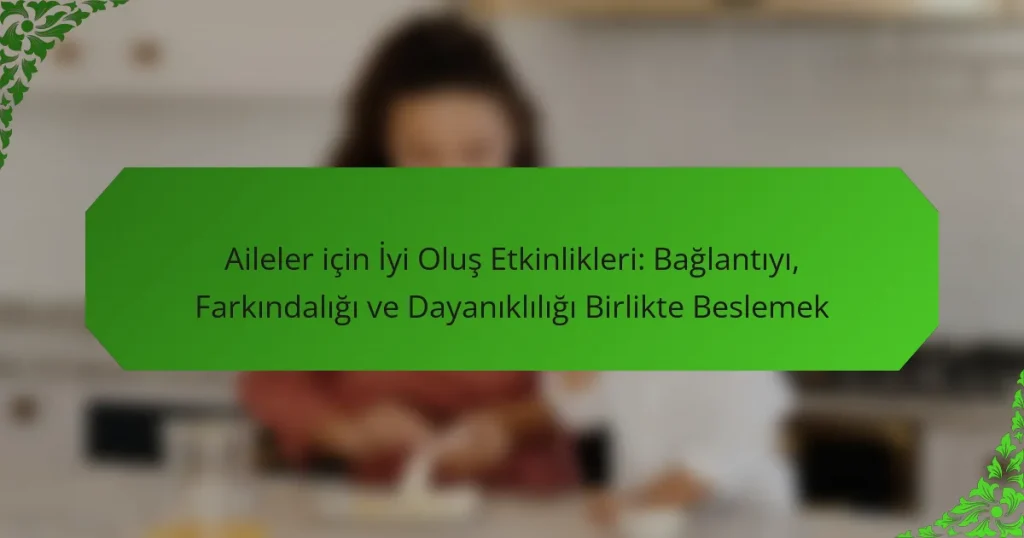 Aileler için İyi Oluş Etkinlikleri: Bağlantıyı, Farkındalığı ve Dayanıklılığı Birlikte Beslemek