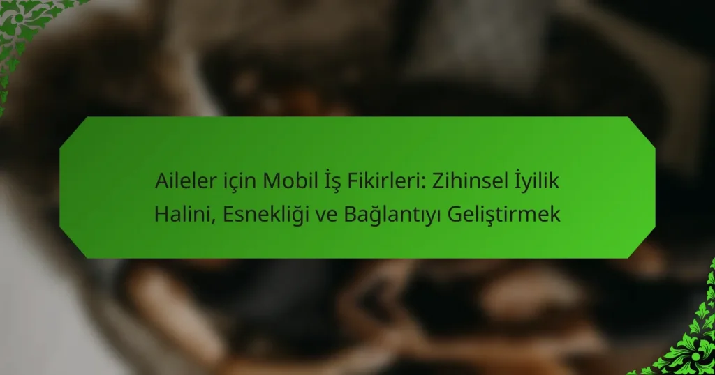 Aileler için Mobil İş Fikirleri: Zihinsel İyilik Halini, Esnekliği ve Bağlantıyı Geliştirmek