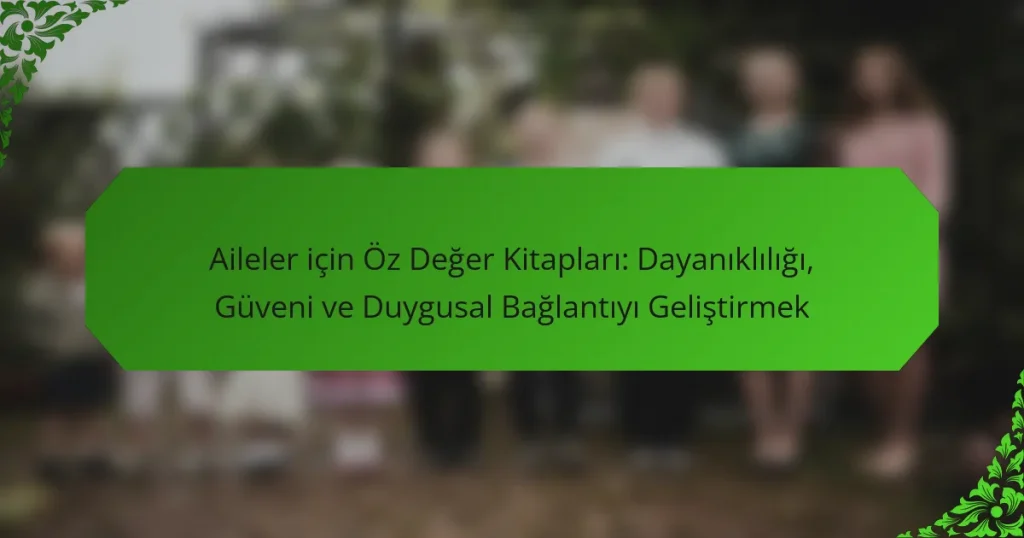 Aileler için Öz Değer Kitapları: Dayanıklılığı, Güveni ve Duygusal Bağlantıyı Geliştirmek