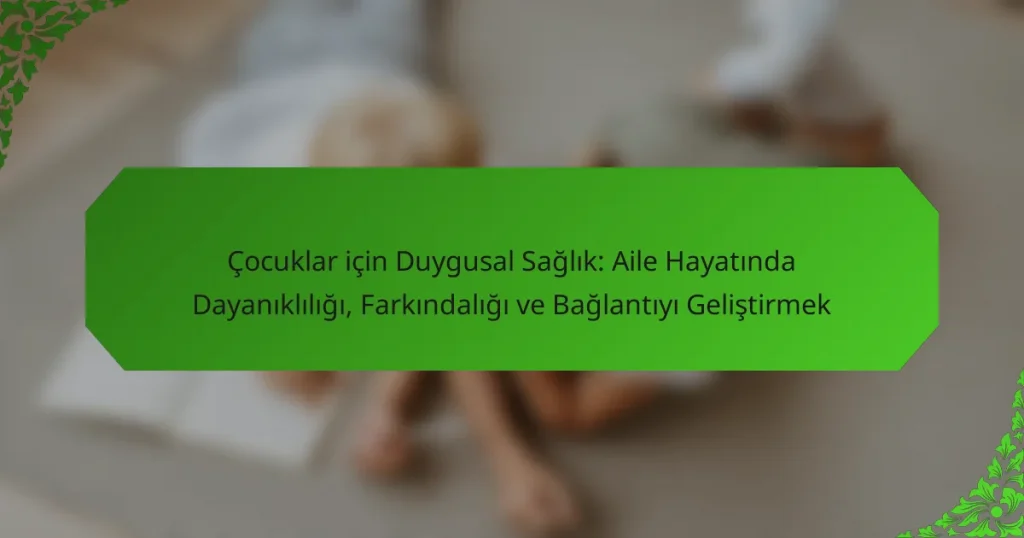 Çocuklar için Duygusal Sağlık: Aile Hayatında Dayanıklılığı, Farkındalığı ve Bağlantıyı Geliştirmek