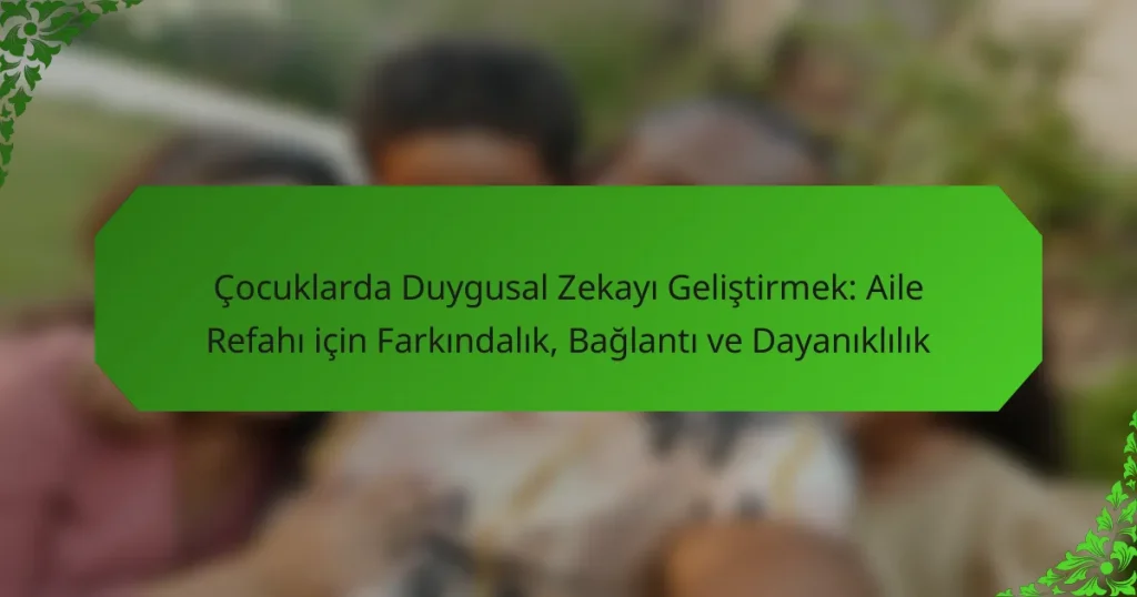 Çocuklarda Duygusal Zekayı Geliştirmek: Aile Refahı için Farkındalık, Bağlantı ve Dayanıklılık