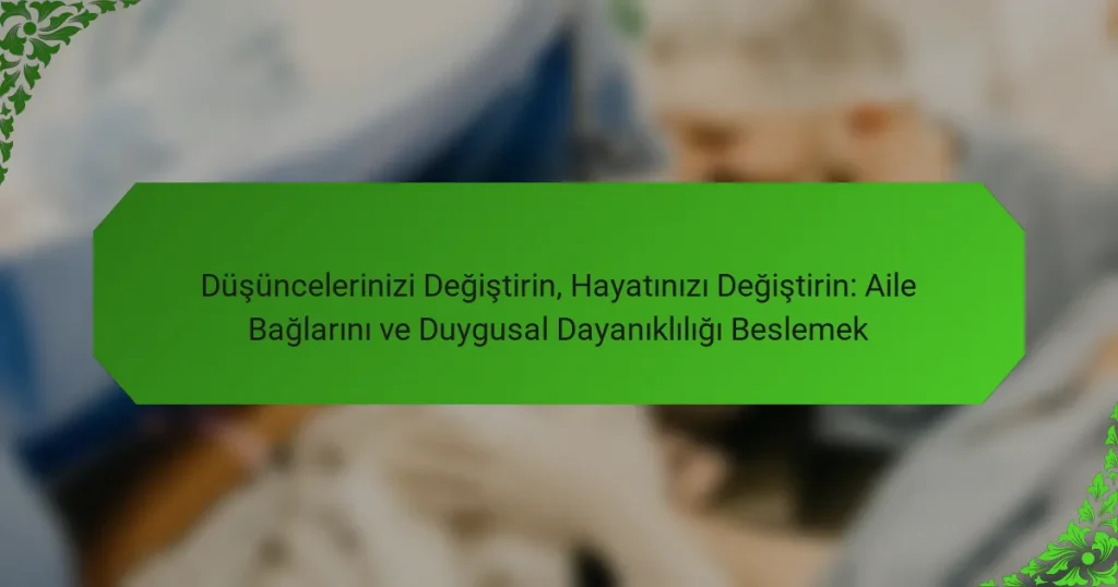 Düşüncelerinizi Değiştirin, Hayatınızı Değiştirin: Aile Bağlarını ve Duygusal Dayanıklılığı Beslemek
