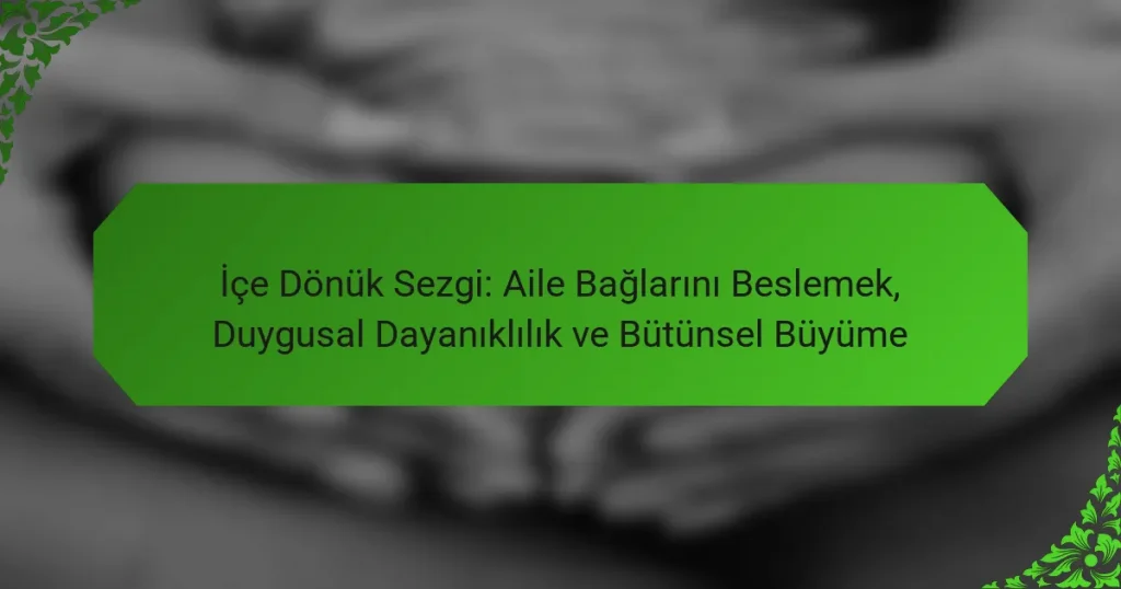 İçe Dönük Sezgi: Aile Bağlarını Beslemek, Duygusal Dayanıklılık ve Bütünsel Büyüme