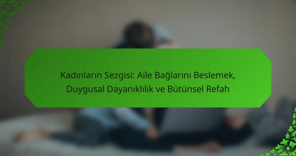 Kadınların Sezgisi: Aile Bağlarını Beslemek, Duygusal Dayanıklılık ve Bütünsel Refah