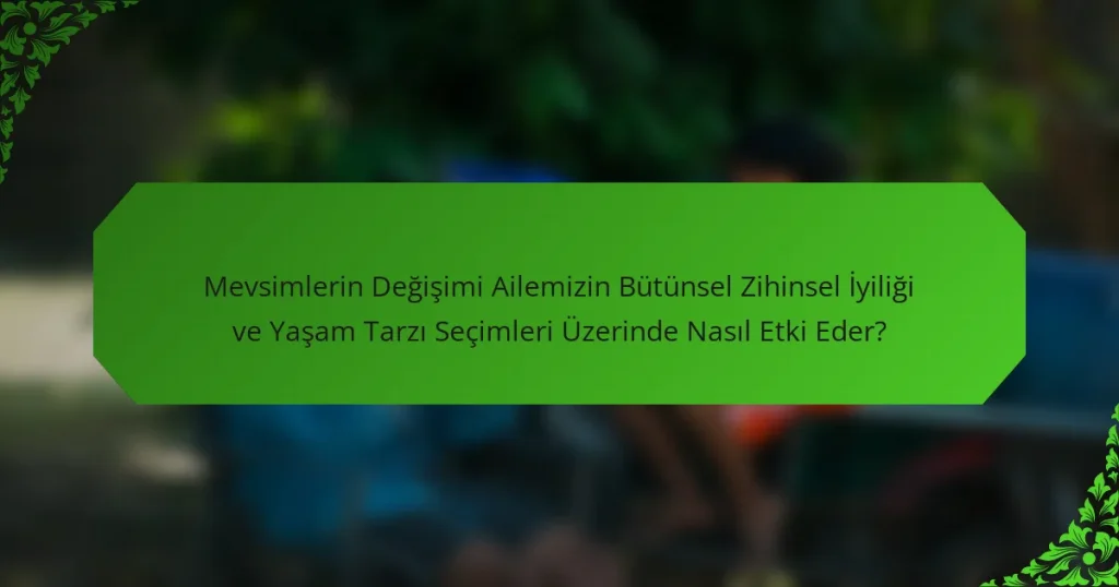 Mevsimlerin Değişimi Ailemizin Bütünsel Zihinsel İyiliği ve Yaşam Tarzı Seçimleri Üzerinde Nasıl Etki Eder?
