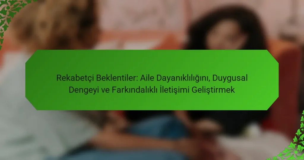 Rekabetçi Beklentiler: Aile Dayanıklılığını, Duygusal Dengeyi ve Farkındalıklı İletişimi Geliştirmek