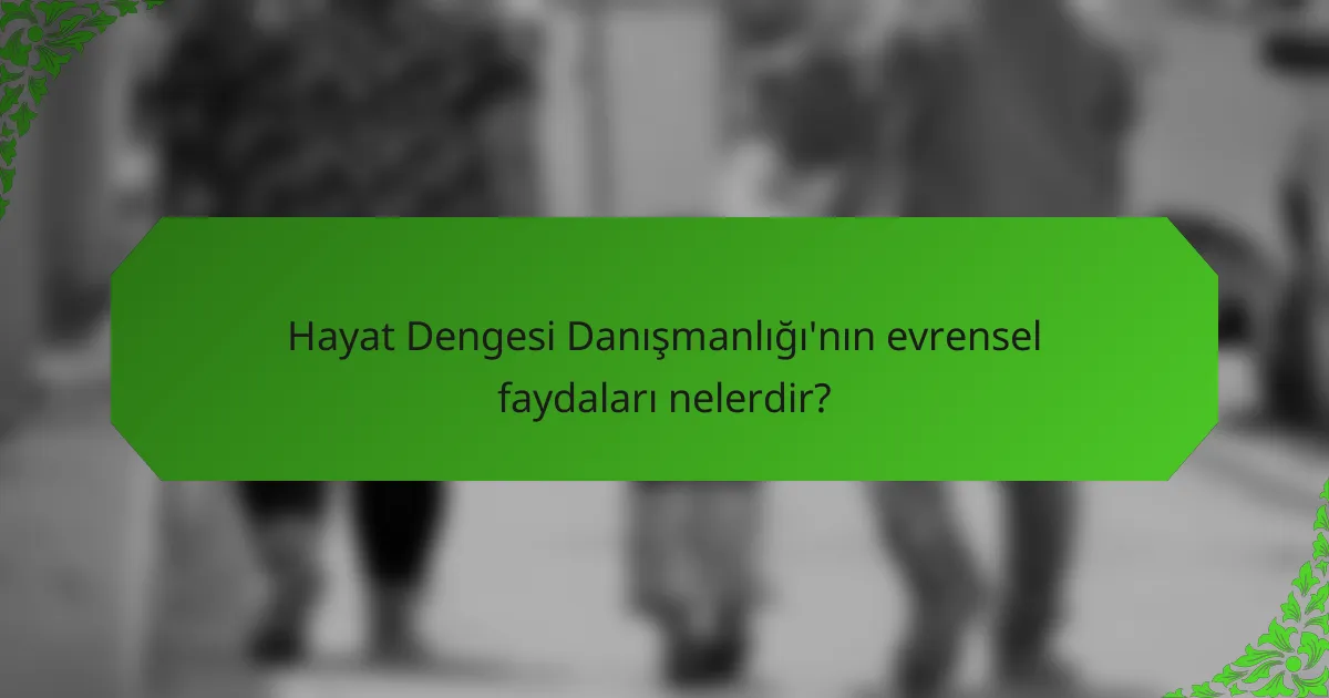 Hayat Dengesi Danışmanlığı'nın evrensel faydaları nelerdir?