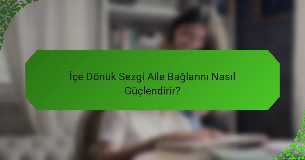 İçe Dönük Sezgi Aile Bağlarını Nasıl Güçlendirir?