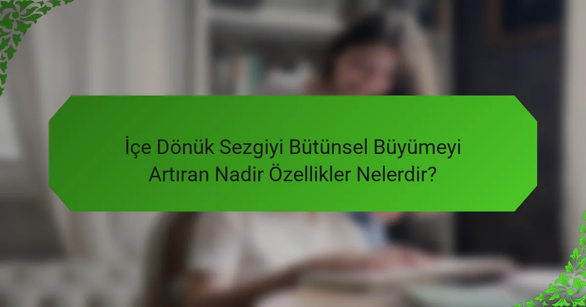 İçe Dönük Sezgiyi Bütünsel Büyümeyi Artıran Nadir Özellikler Nelerdir?