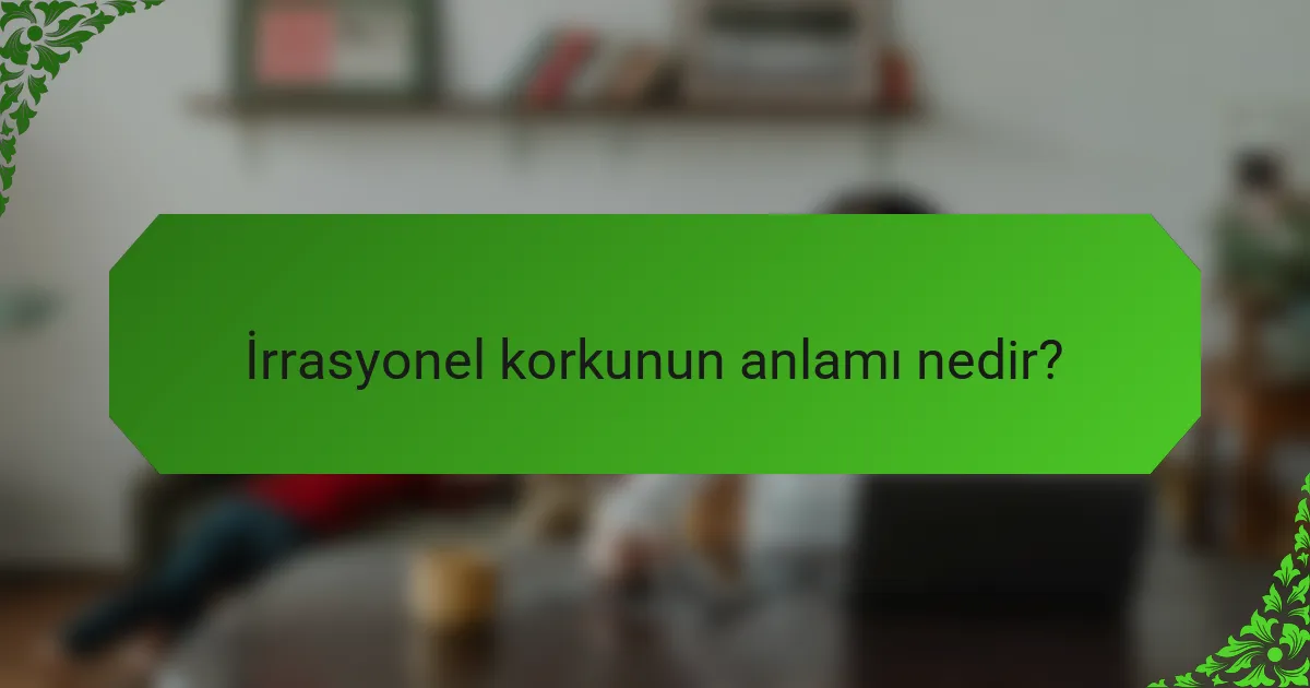 İrrasyonel korkunun anlamı nedir?