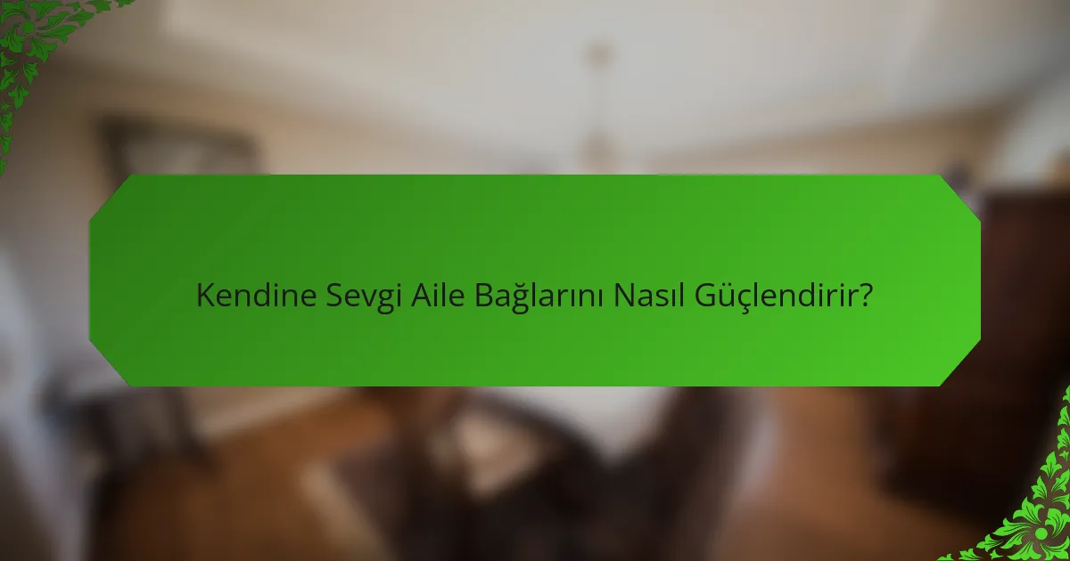 Kendine Sevgi Aile Bağlarını Nasıl Güçlendirir?