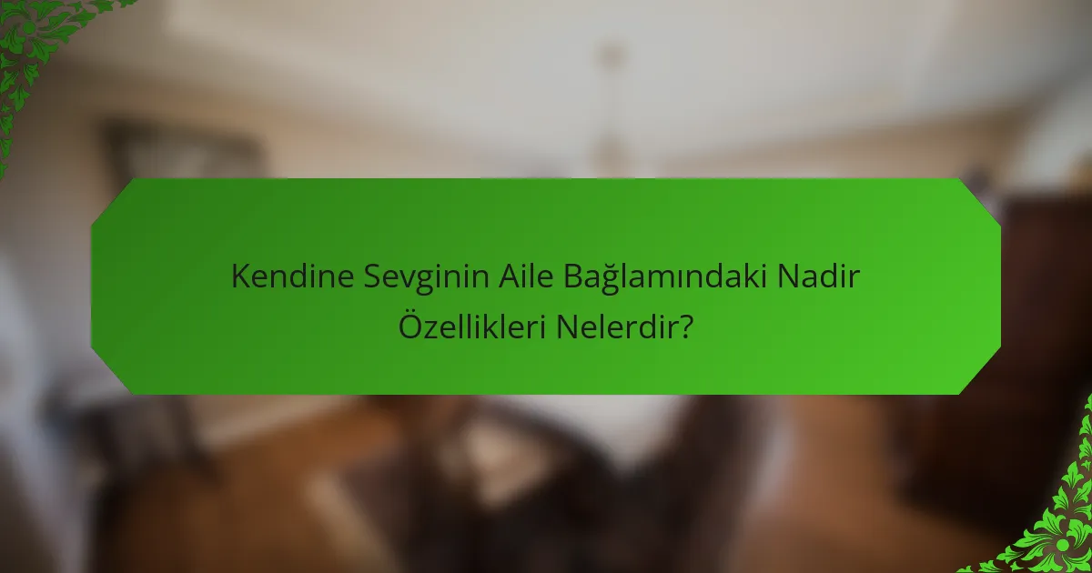 Kendine Sevginin Aile Bağlamındaki Nadir Özellikleri Nelerdir?