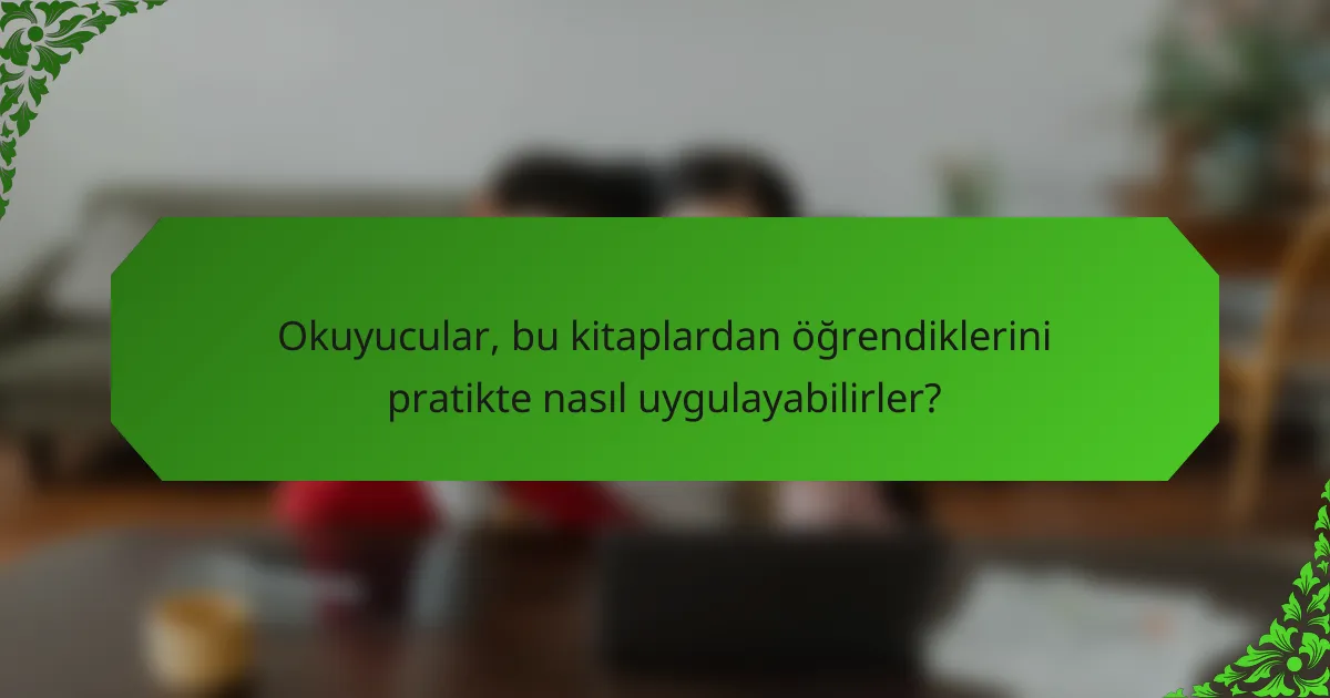 Okuyucular, bu kitaplardan öğrendiklerini pratikte nasıl uygulayabilirler?