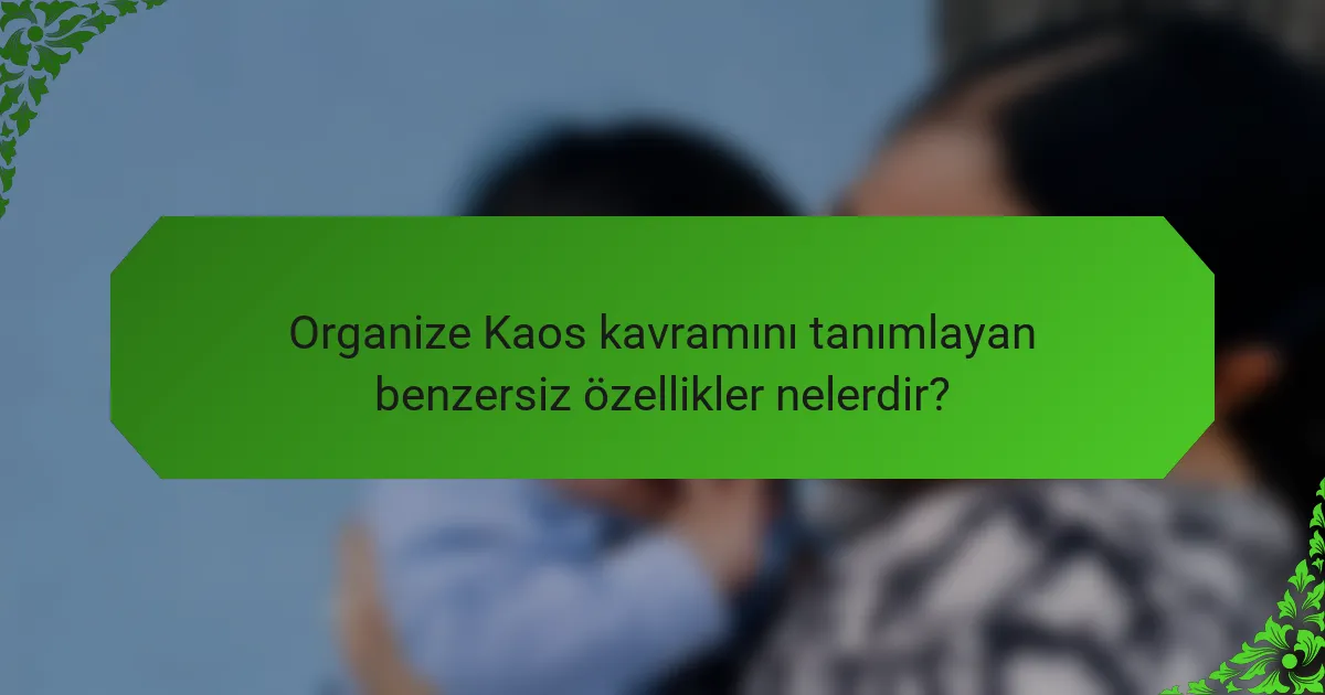 Organize Kaos kavramını tanımlayan benzersiz özellikler nelerdir?