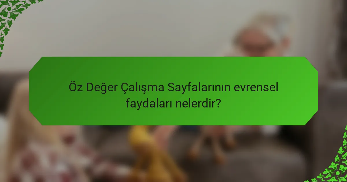 Öz Değer Çalışma Sayfalarının evrensel faydaları nelerdir?
