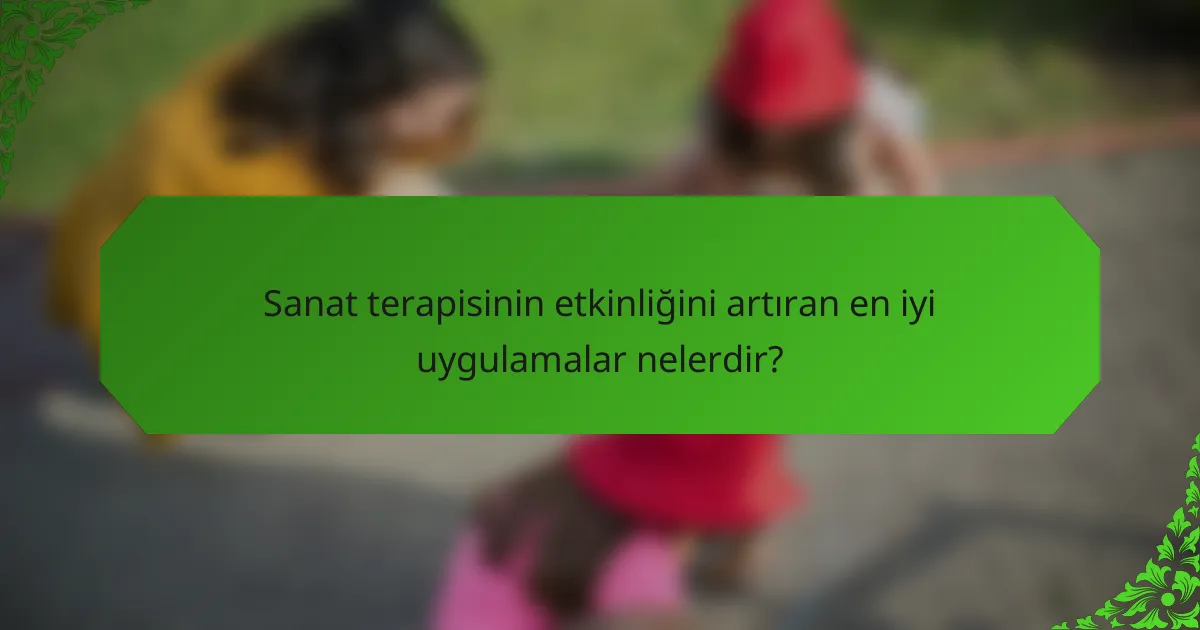 Sanat terapisinin etkinliğini artıran en iyi uygulamalar nelerdir?