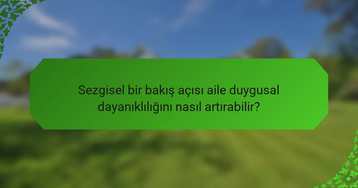 Sezgisel bir bakış açısı aile duygusal dayanıklılığını nasıl artırabilir?