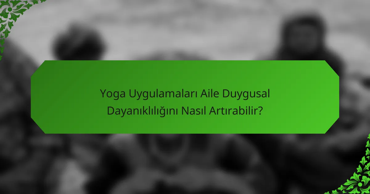 Yoga Uygulamaları Aile Duygusal Dayanıklılığını Nasıl Artırabilir?