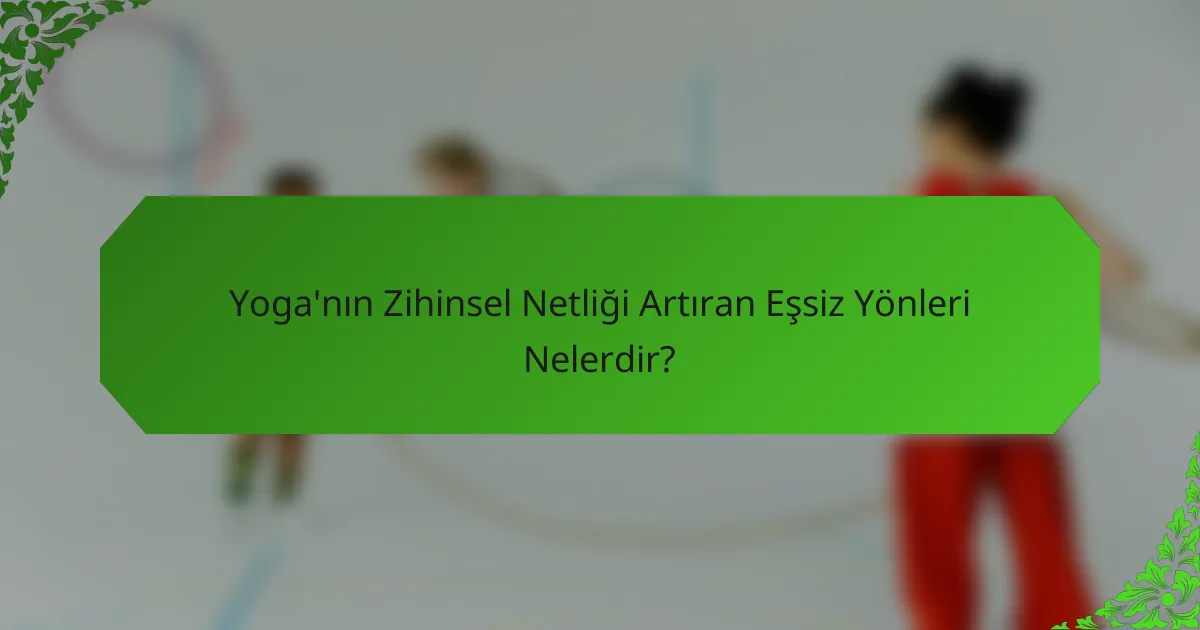 Yoga'nın Zihinsel Netliği Artıran Eşsiz Yönleri Nelerdir?